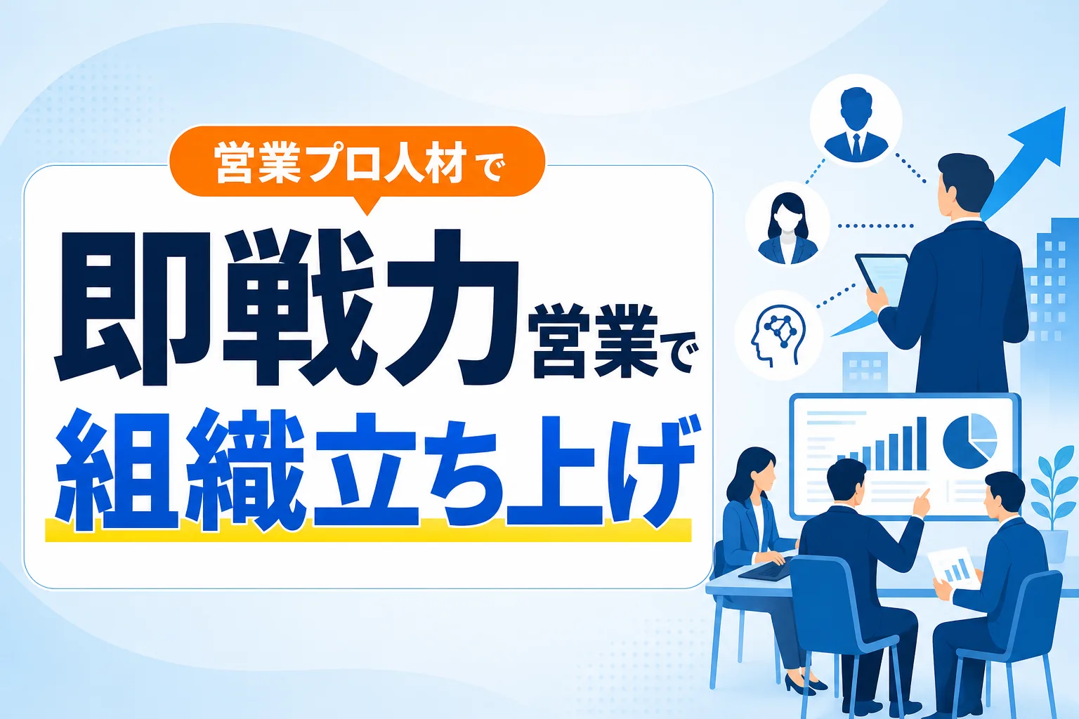 【営業プロ人材の紹介・活用法】採用を待たずに即戦力で組織を立ち上げる手順